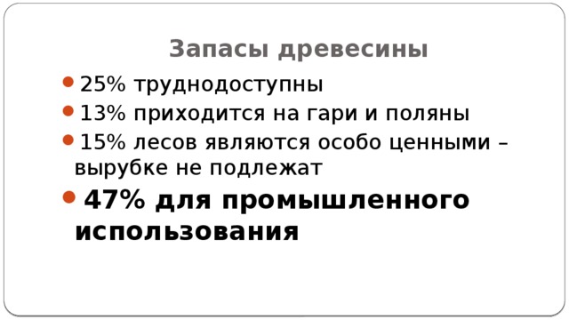 Запасы древесины 25% труднодоступны 13% приходится на гари и поляны 15% лесов являются особо ценными – вырубке не подлежат 47% для промышленного использования 