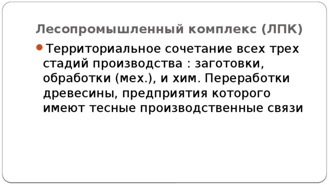 Лесопромышленный комплекс (ЛПК) Территориальное сочетание всех трех стадий производства : заготовки, обработки (мех.), и хим. Переработки древесины, предприятия которого имеют тесные производственные связи 