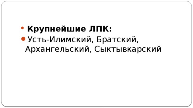 Крупнейшие ЛПК: Усть-Илимский, Братский, Архангельский, Сыктывкарский 