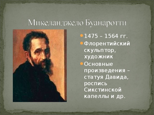 1475 – 1564 гг. Флорентийский скульптор, художник Основные произведения – статуя Давида, роспись Сикстинской капеллы и др. 