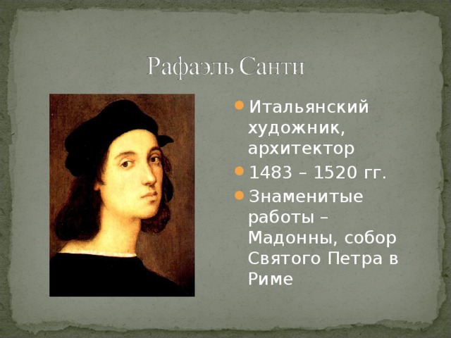 Итальянский художник, архитектор 1483 – 1520 гг. Знаменитые работы – Мадонны, собор Святого Петра в Риме 