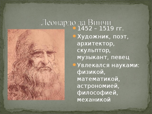 1452 – 1519 гг. Художник, поэт, архитектор, скульптор, музыкант, певец Увлекался науками: физикой, математикой, астрономией, философией, механикой 