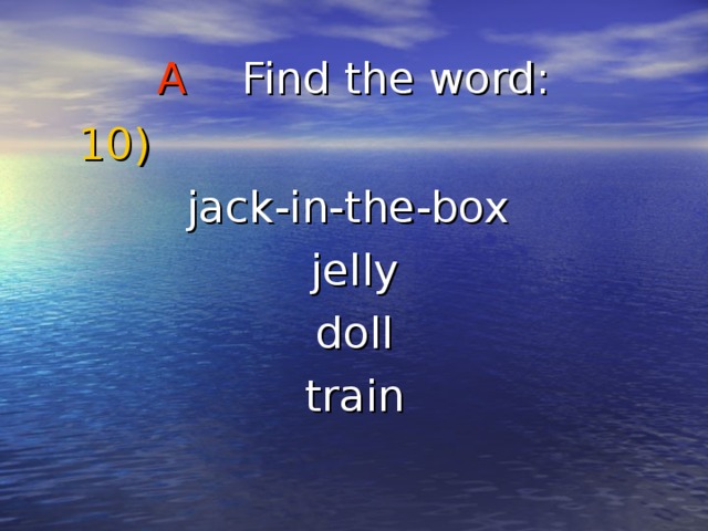 A Find the word :  10) jack-in-the-box  jelly  doll  train 