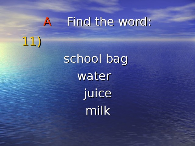 A Find the word :  11) school bag water  juice  milk 