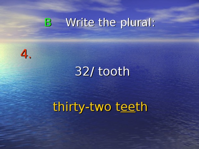 B Write the plural : 4.   3 2/ tooth thirty-two t ee th 