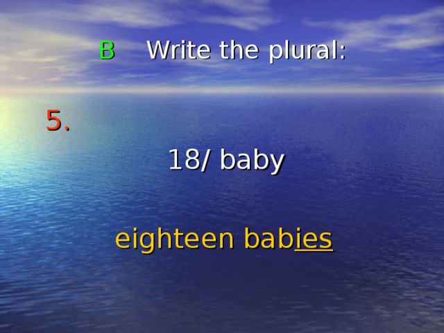 B Write the plural : 5.   18/ baby eighteen bab ies 