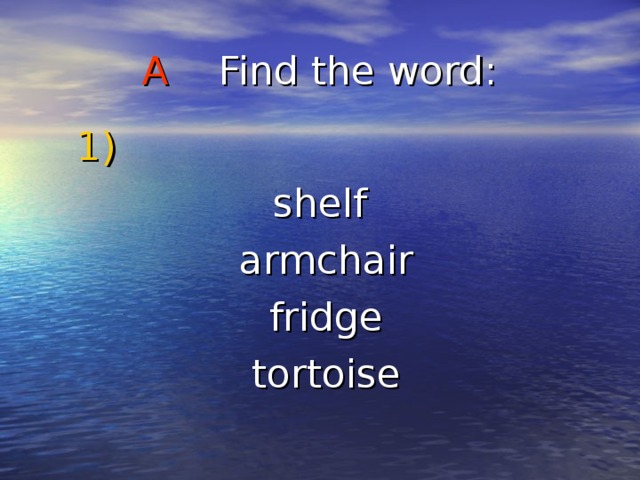 A Find the word :  1 ) shelf  armchair  fridge  tortoise 
