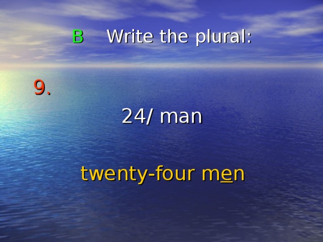 B Write the plural : 9.   24/ man twenty-four m e n 