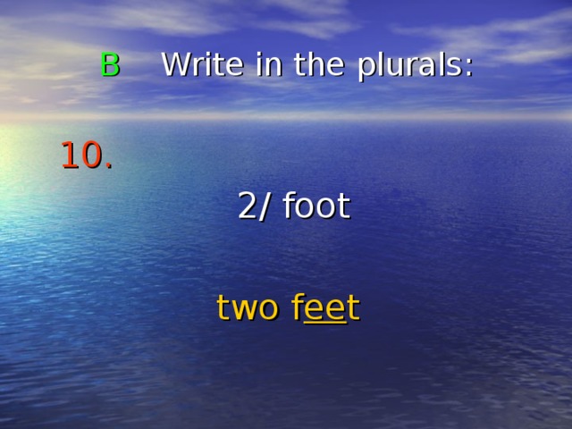 B Write in the plurals : 10.   2/ foot two f ee t 