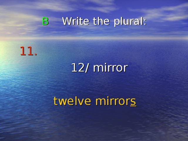B Write the plural : 11.   12/ mirror twelve mirror s 