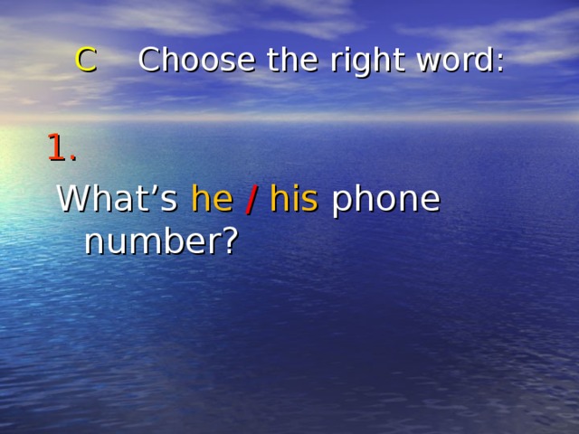 C Choose the right word : 1.   What’s he  /  his phone number? 