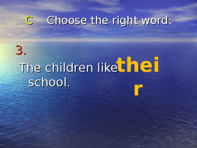 C Choose the right word : 3.   The children like school. their 