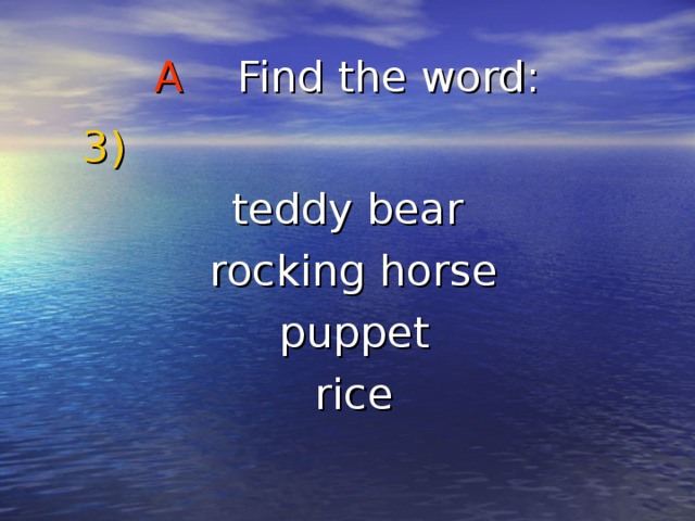 A Find the word :  3) teddy bear  rocking horse  puppet  rice 