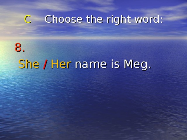 C Choose the right word : 8.   She  /  Her name is Meg. 