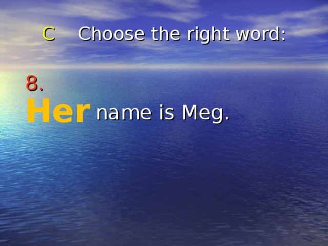 C Choose the right word : 8.   name is Meg. Her 