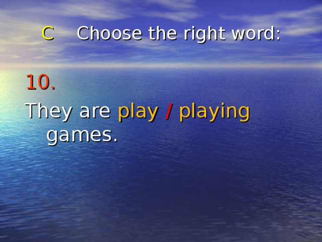 C Choose the right word : 10.  They are play  /  playing games. 