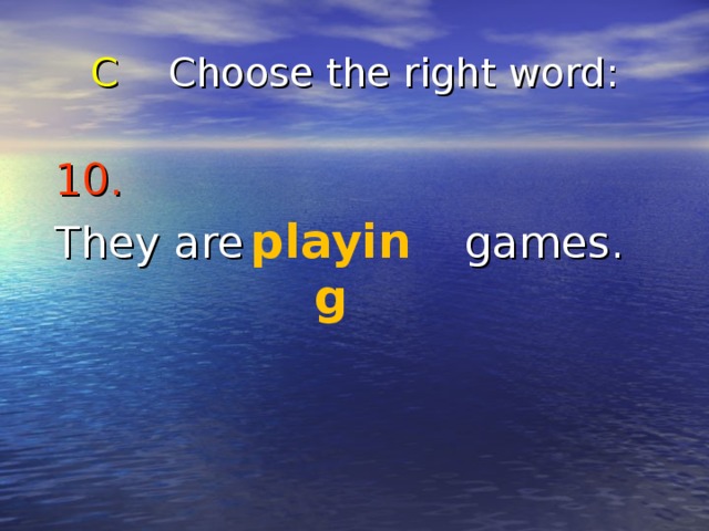 C Choose the right word : 10.  They are games. playing 