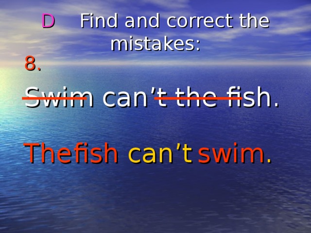 D Find and correct the mistakes : 8.  Swim can’t the fish. The fish swim . can’t 