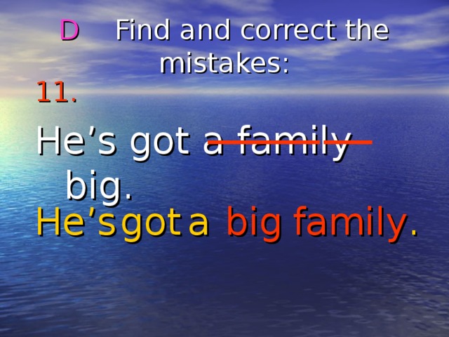 D Find and correct the mistakes : 11.  He’s got a family big. He’s got big a family . 