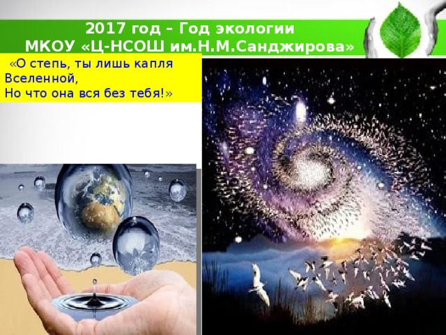 2017 год – Год экологии МКОУ «Ц-НСОШ им.Н.М.Санджирова»  «О степь, ты лишь капля Вселенной, Но что она вся без тебя!»  