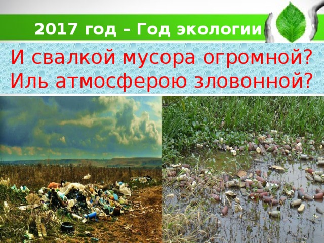 И свалкой мусора огромной? Иль атмосферою зловонной? 2017 год – Год экологии 