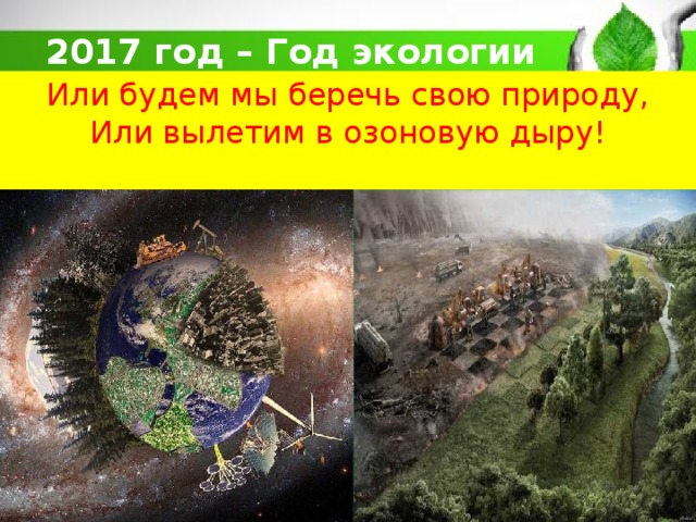 2017 год – Год экологии Или будем мы беречь свою природу, Или вылетим в озоновую дыру! 