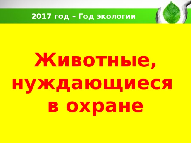  2017 год – Год экологии  Животные, нуждающиеся  в охране  
