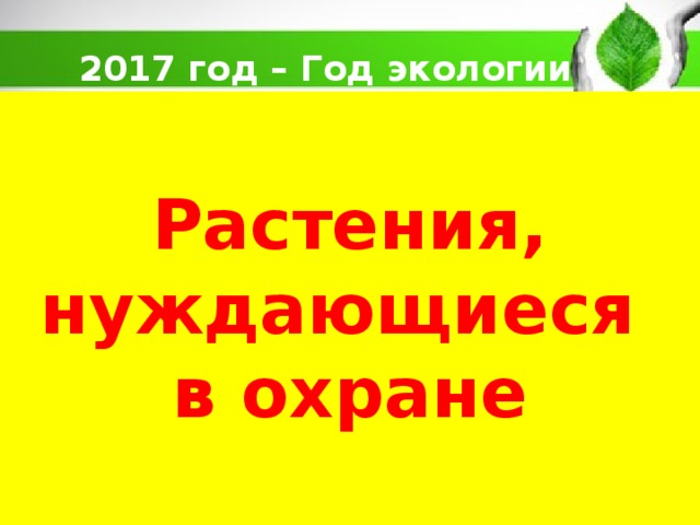 2017 год – Год экологии  Растения, нуждающиеся  в охране  