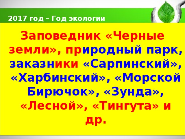  2017 год – Год экологии   Заповедник «Черные земли», пр иродный парк, заказн ики «Сарпинский», «Харбинский», «Морской Бирючок», «Зунда», «Лесной», «Тингута» и др.  