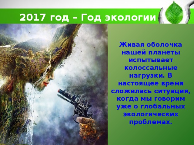 2017 год – Год экологии   Живая оболочка нашей планеты испытывает колоссальные нагрузки. В настоящее время сложилась ситуация, когда мы говорим уже о глобальных экологических проблемах.      