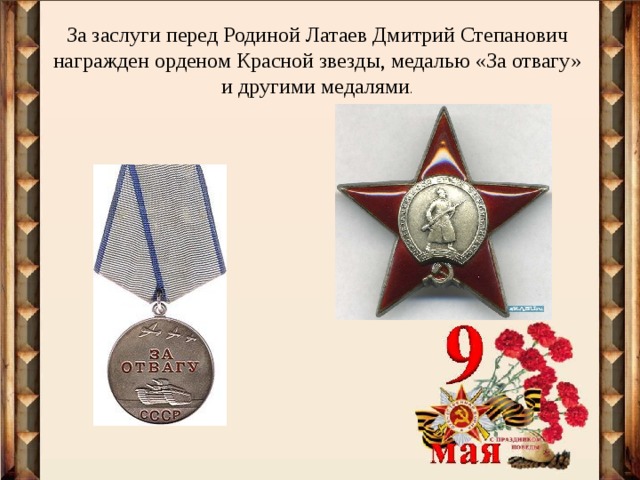 За заслуги перед Родиной Латаев Дмитрий Степанович награжден орденом Красной звезды, медалью «За отвагу» и другими медалями . 
