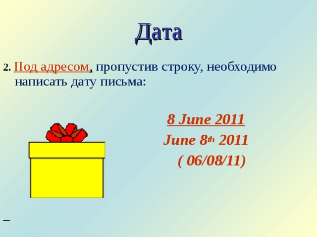 Дата 2. Под адресом ,  пропустив строку, необходимо написать дату письма:   8 June 2011   June 8 th 2011  ( 06/08/11)     