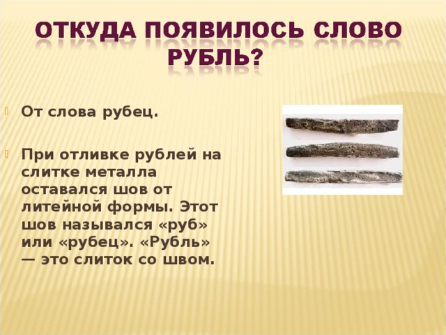 От слова рубец.  При отливке рублей на слитке металла оставался шов от литейной формы. Этот шов назывался «руб» или «рубец». «Рубль» — это слиток со швом.  