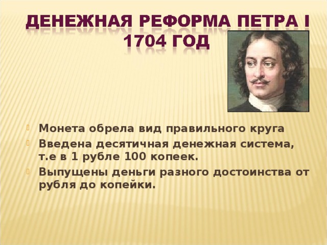 Монета обрела вид правильного круга Введена десятичная денежная система, т.е в 1 рубле 100 копеек. Выпущены деньги разного достоинства от рубля до копейки. 
