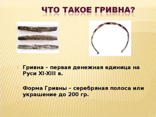 Гривна – первая денежная единица на Руси XI-XIII в.  Форма Гривны – серебряная полоса или украшение до 200 гр. 