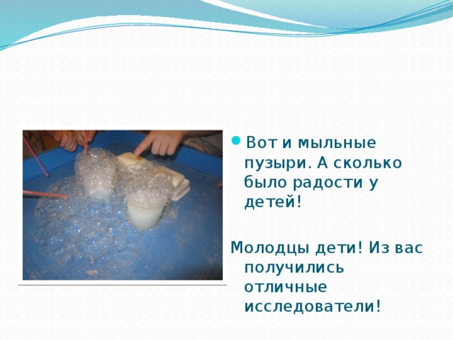 Вот и мыльные пузыри. А сколько было радости у детей! Молодцы дети! Из вас получились отличные исследователи! 