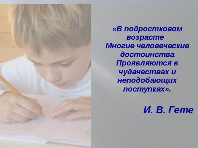 «В подростковом возрасте   Многие человеческие достоинства Проявляются в чудачествах и неподобающих поступках».  И. В. Гете       