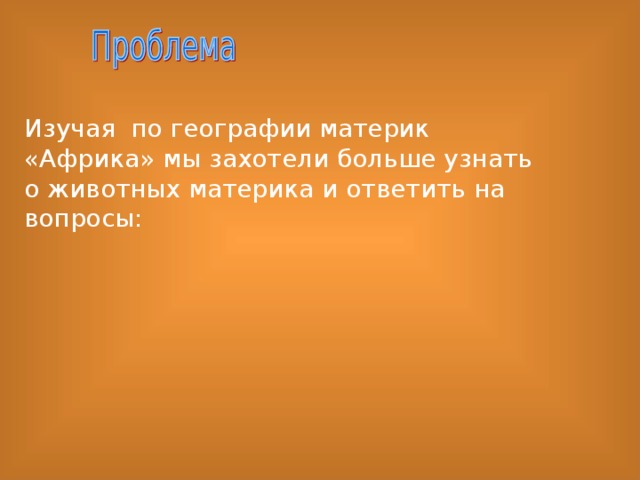     Изучая по географии материк «Африка» мы захотели больше узнать о животных материка и ответить на вопросы: 
