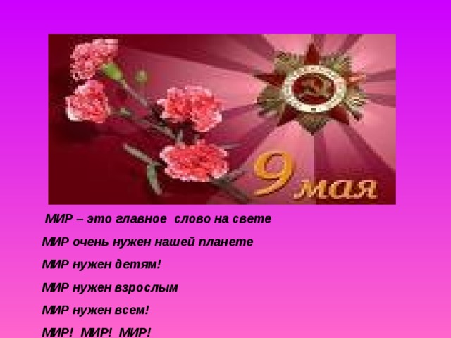  МИР – это главное слово на свете МИР очень нужен нашей планете МИР нужен детям! МИР нужен взрослым МИР нужен всем! МИР! МИР! МИР! 