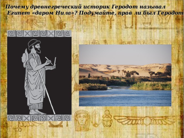 Почему древнегреческий историк Геродот называл  Египет «даром Нила»? Подумайте, прав ли был Геродот?   
