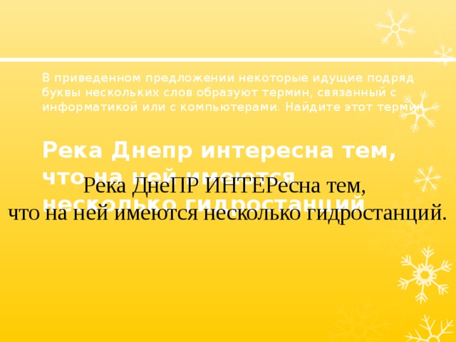  В приведенном предложении некоторые идущие подряд буквы нескольких слов образуют термин, связанный с информатикой или с компьютерами. Найдите этот термин.  Река Днепр интересна тем, что на ней имеются несколько гидростанций .  Река ДнеПР ИНТЕРесна тем, что на ней имеются несколько гидростанций. 