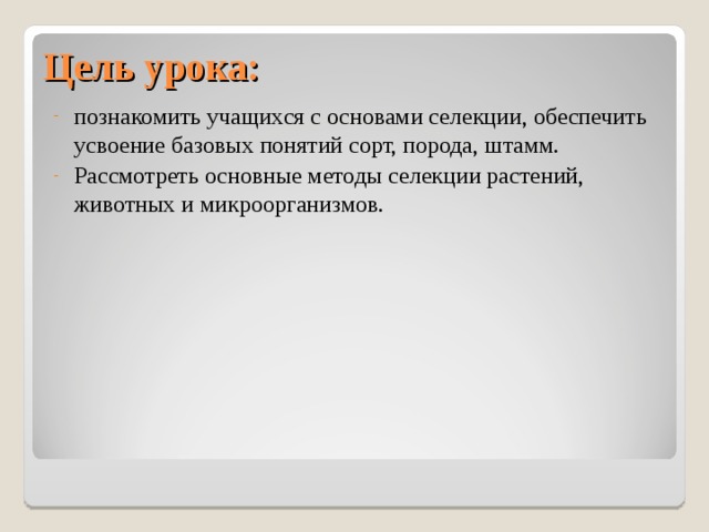 Цель урока:   познакомить учащихся с основами селекции, обеспечить усвоение базовых понятий сорт, порода, штамм. Рассмотреть основные методы селекции растений, животных и микроорганизмов. 
