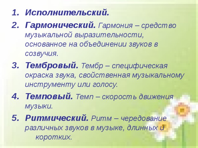 Исполнительский. Гармонический.  Гармония – средство музыкальной выразительности, основанное на объединении звуков в созвучия. Тембровый.  Тембр – специфическая окраска звука, свойственная музыкальному инструменту или голосу.  Темповый.  Темп – скорость движения  музыки. Ритмический.  Ритм – чередование различных звуков в музыке, длинных и коротких.  