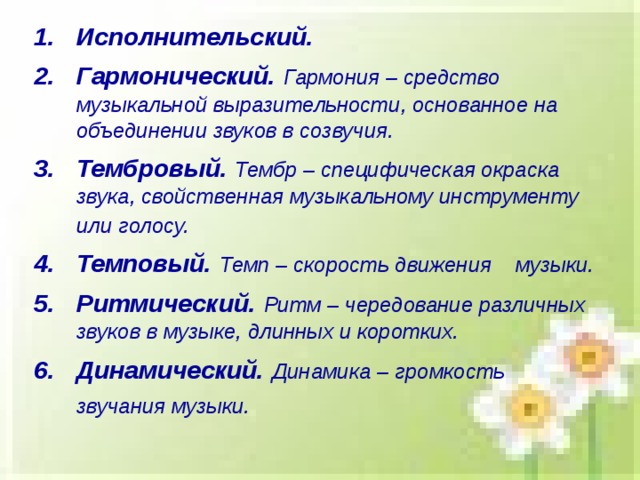 Исполнительский.  Гармонический.  Гармония – средство музыкальной выразительности, основанное на объединении звуков в созвучия. Тембровый.  Тембр – специфическая окраска звука, свойственная музыкальному инструменту или голосу.  Темповый.  Темп – скорость движения  музыки. Ритмический.  Ритм – чередование различных звуков в музыке, длинных и коротких. Динамический.  Динамика – громкость звучания музыки.   