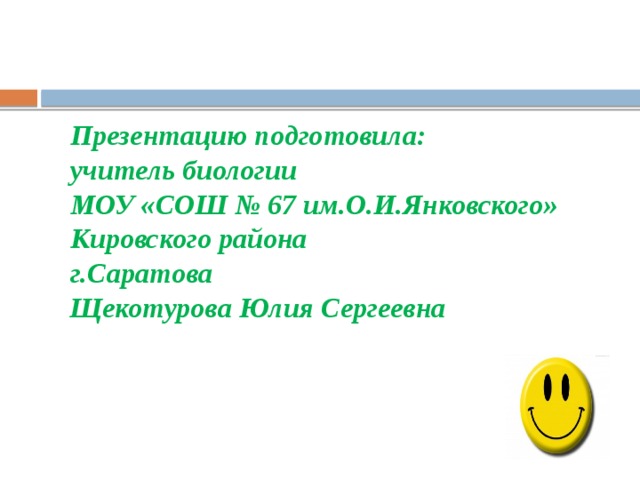Презентацию подготовила:  учитель биологии  МОУ «СОШ № 67 им.О.И.Янковского»  Кировского района  г.Саратова  Щекотурова Юлия Сергеевна 