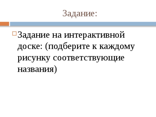 Задание: Задание на интерактивной доске: (подберите к каждому рисунку соответствующие названия) 