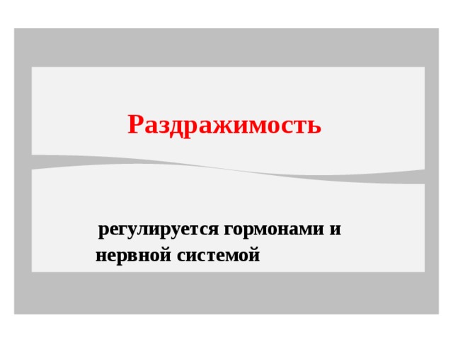 Раздражимость   регулируется гормонами и  нервной системой 
