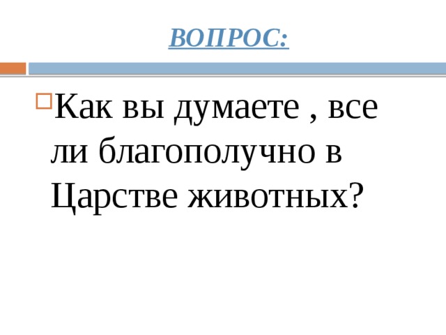 ВОПРОС: Как вы думаете , все ли благополучно в Царстве животных? 