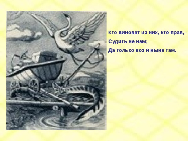 Кто виноват из них, кто прав,- Судить не нам; Да только воз и ныне там. 
