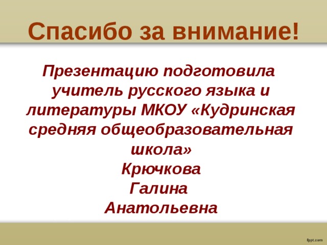Спасибо за внимание! Презентацию подготовила учитель русского языка и литературы МКОУ «Кудринская средняя общеобразовательная школа»  Крючкова Галина Анатольевна 